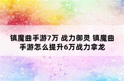 镇魔曲手游7万+战力御灵 镇魔曲手游怎么提升6万战力拿龙